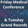 Friday Medical Conference & Tuesday Grand Rounds